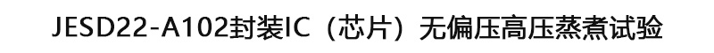 JESD22-A102封裝IC（芯片）無(wú)偏壓高壓蒸煮試驗(yàn).jpg